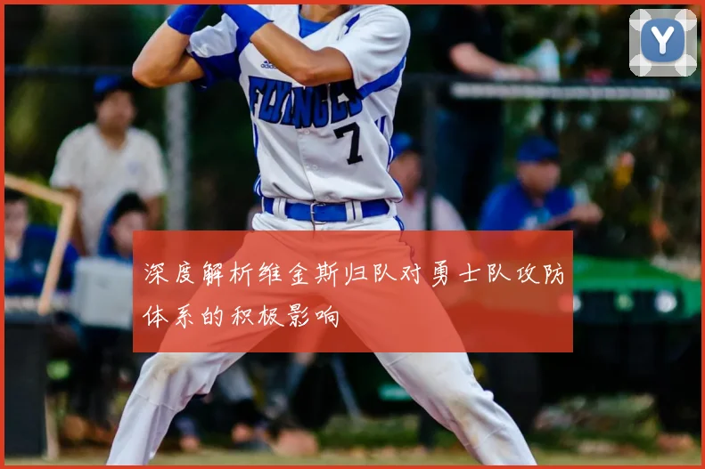 深度解析维金斯归队对勇士队攻防体系的积极影响