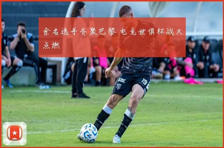 余名选手齐聚巴黎 电竞世俱杯战火点燃
