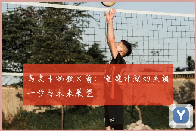 乌度卡执教火箭：重建计划的关键一步与未来展望
