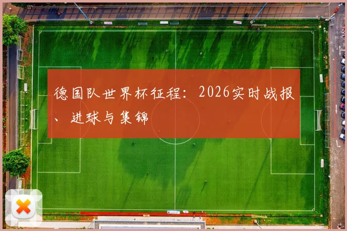 德国队世界杯征程:2026实时战报、进球与集锦