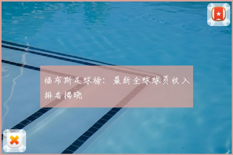 福布斯足球榜:最新全球球员收入排名揭晓