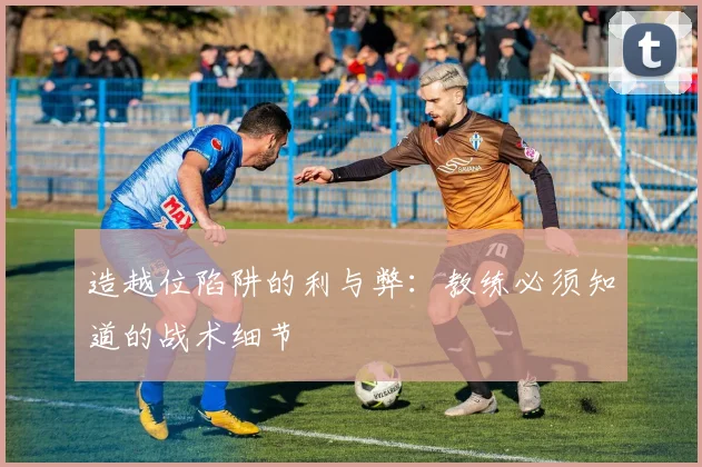 造越位陷阱的利与弊:教练必须知道的战术细节