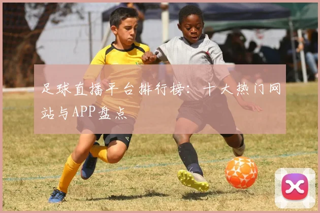 足球直播平台排行榜：十大热门网站与APP盘点