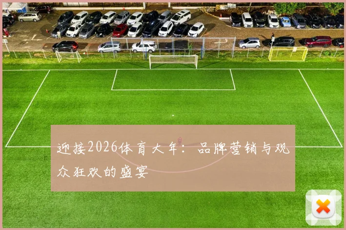 迎接2026体育大年:品牌营销与观众狂欢的盛宴