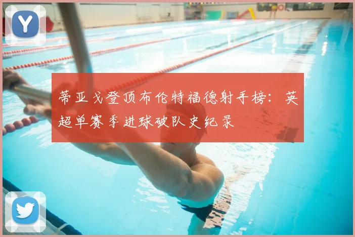 蒂亚戈登顶布伦特福德射手榜：英超单赛季进球破队史纪录