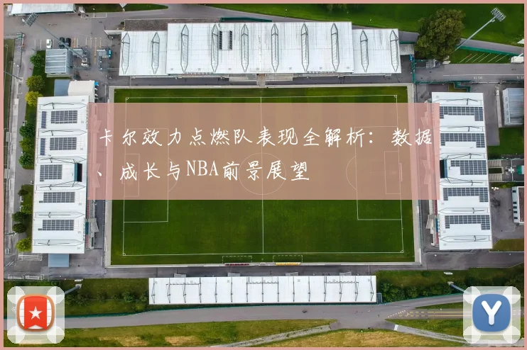 卡尔效力点燃队表现全解析:数据、成长与NBA前景展望