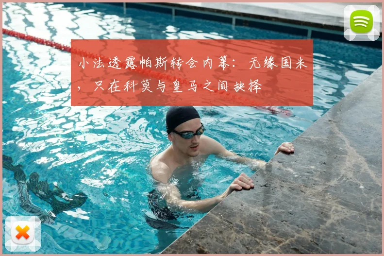小法透露帕斯转会内幕:无缘国米,只在科莫与皇马之间抉择