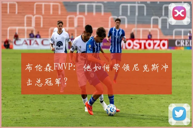 布伦森FMVP:他如何带领尼克斯冲击总冠军?
